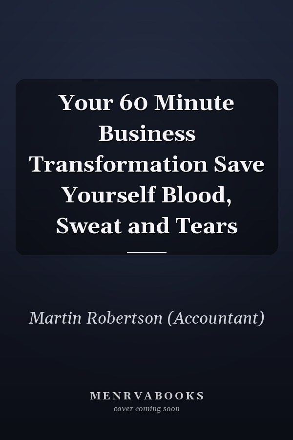 Your 60 Minute Business Transformation Save Yourself Blood, Sweat and Tears