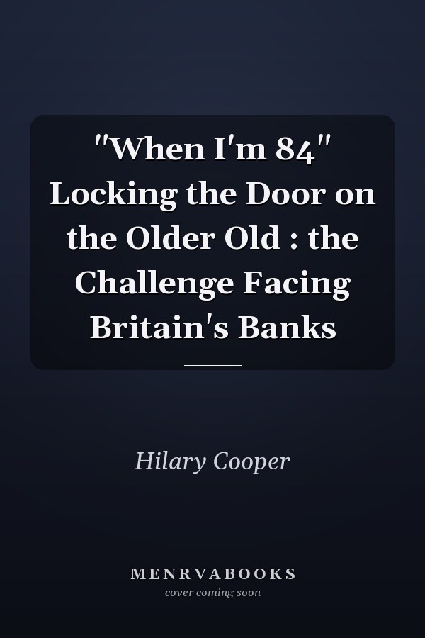 "When I'm 84" Locking the Door on the Older Old : the Challenge Facing Britain's Banks