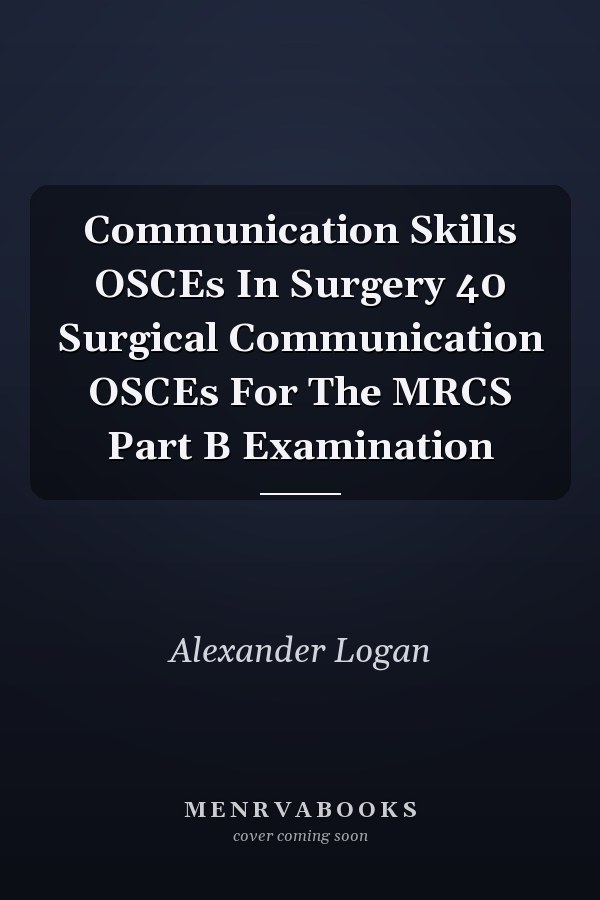 Communication Skills OSCEs In Surgery 40 Surgical Communication OSCEs For The MRCS Part B Examination
