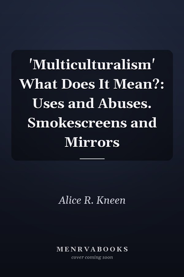 'Multiculturalism' What Does It Mean?: Uses and Abuses. Smokescreens and Mirrors