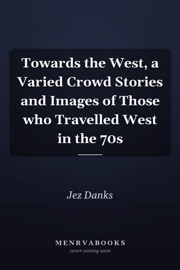 Towards the West, a Varied Crowd Stories and Images of Those who Travelled West in the 70s