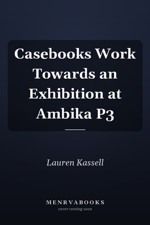 Casebooks Work Towards an Exhibition at Ambika P3