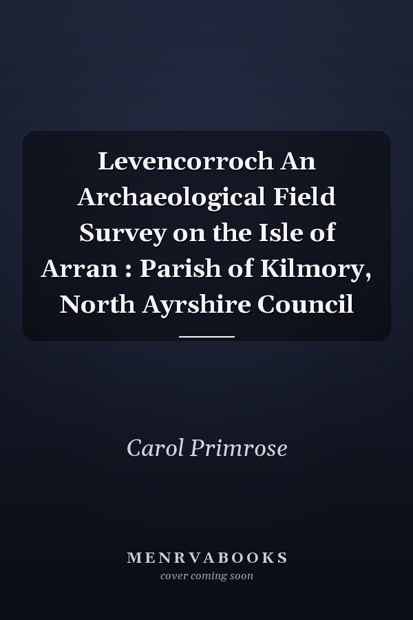 Levencorroch An Archaeological Field Survey on the Isle of Arran : Parish of Kilmory, North Ayrshire Council