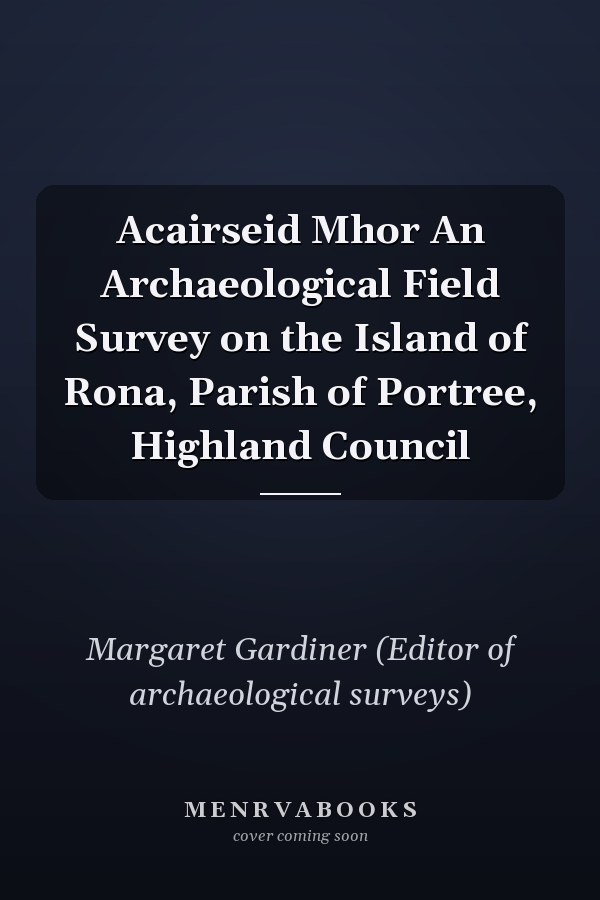 Acairseid Mhor An Archaeological Field Survey on the Island of Rona, Parish of Portree, Highland Council