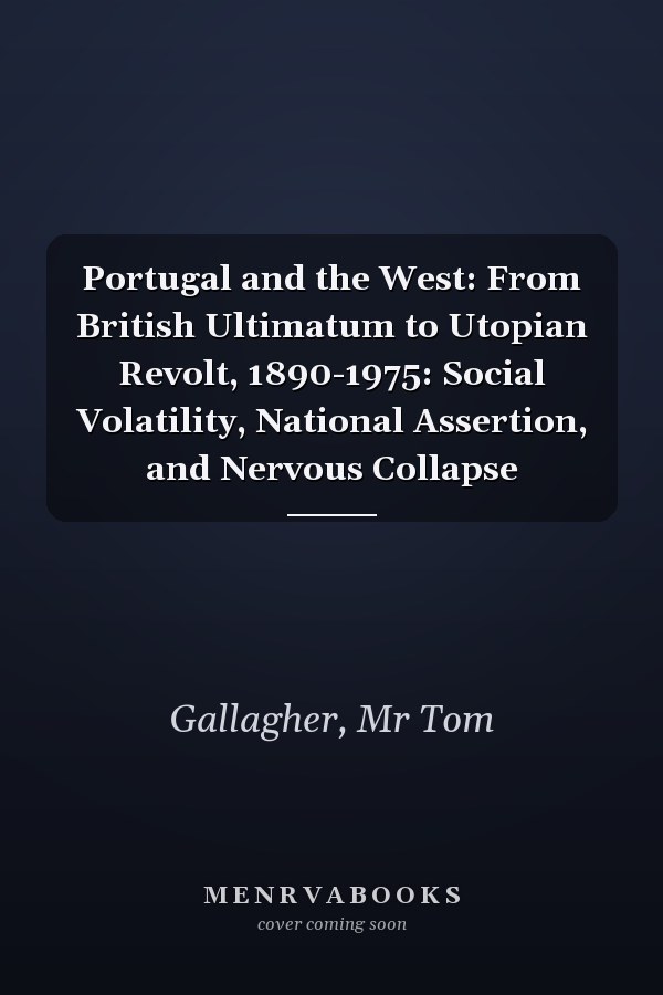Portugal and the West: From British Ultimatum to Utopian Revolt, 1890-1975: Social Volatility, National Assertion, and Nervous Collapse