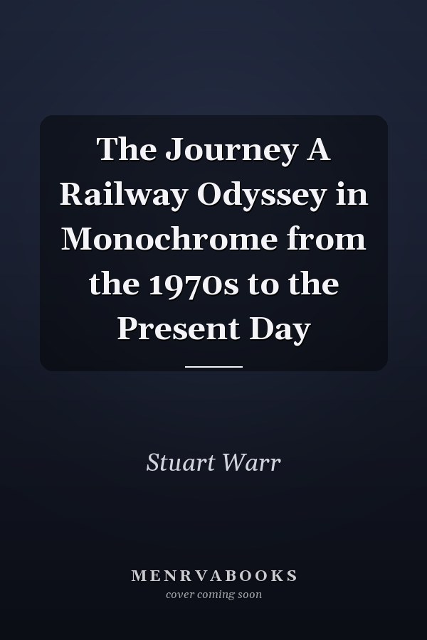 The Journey A Railway Odyssey in Monochrome from the 1970s to the Present Day