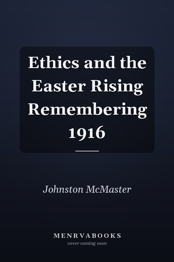 Ethics and the Easter Rising Remembering 1916