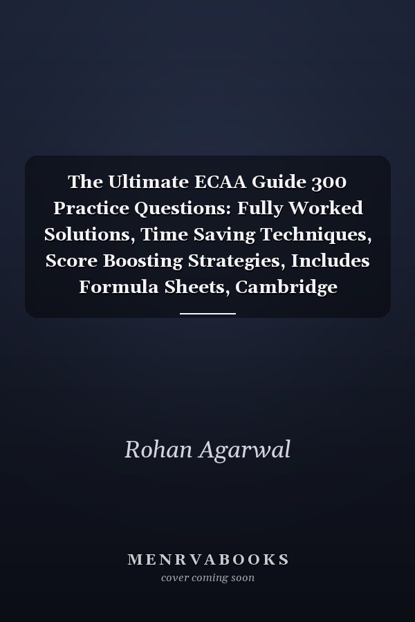 The Ultimate ECAA Guide 300 Practice Questions: Fully Worked Solutions, Time Saving Techniques, Score Boosting Strategies, Includes Formula Sheets, Cambridge Economics Admissions Assessment 2018 Entry, UniAdmissions