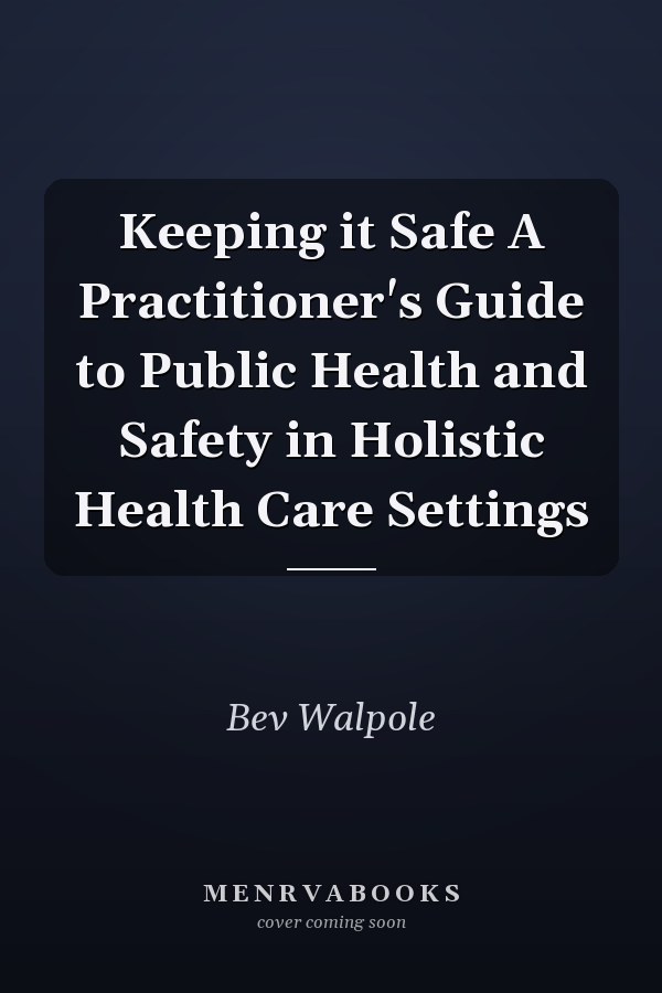 Keeping it Safe A Practitioner's Guide to Public Health and Safety in Holistic Health Care Settings