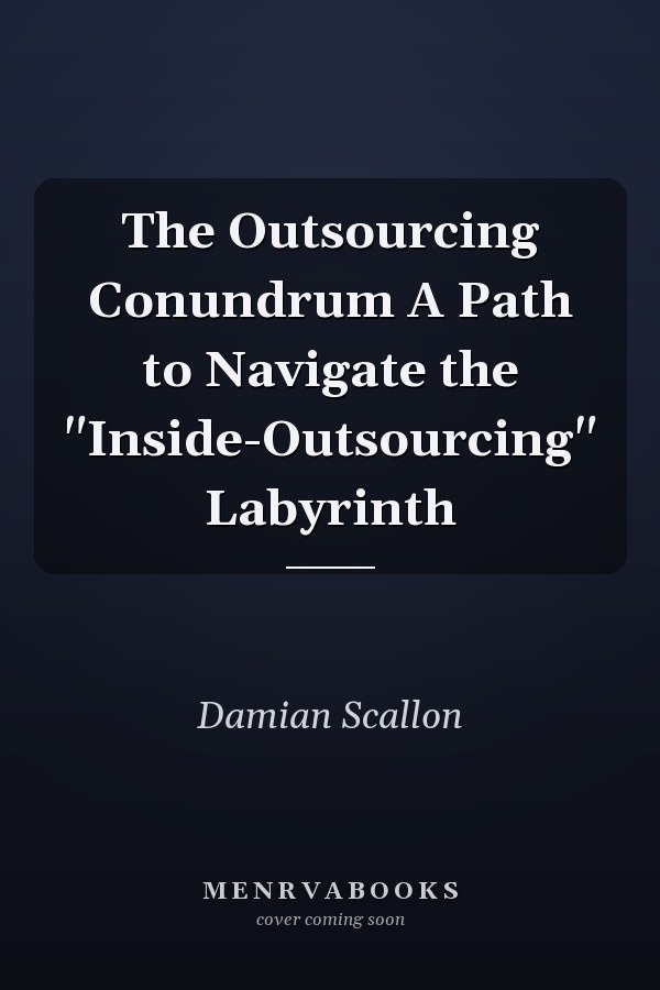 The Outsourcing Conundrum A Path to Navigate the "Inside-Outsourcing" Labyrinth