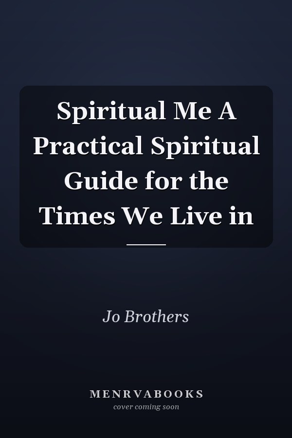 Spiritual Me A Practical Spiritual Guide for the Times We Live in