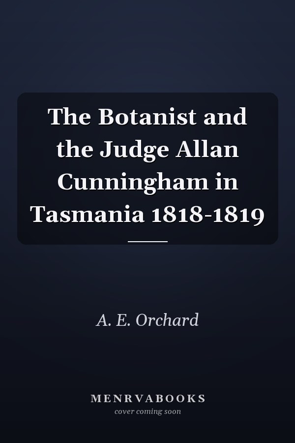 The Botanist and the Judge Allan Cunningham in Tasmania 1818-1819