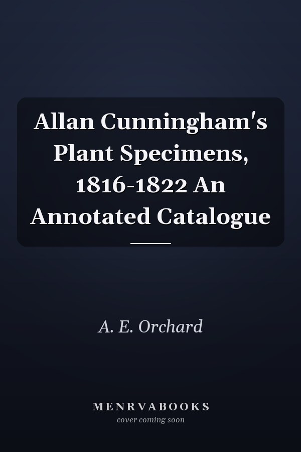 Allan Cunningham's Plant Specimens, 1816-1822 An Annotated Catalogue