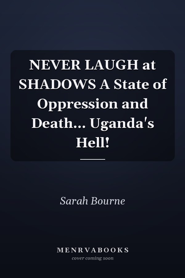 NEVER LAUGH at SHADOWS A State of Oppression and Death... Uganda's Hell!