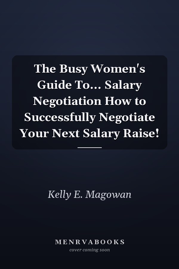 The Busy Women's Guide To... Salary Negotiation How to Successfully Negotiate Your Next Salary Raise!