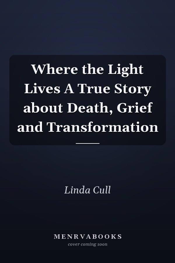 Where the Light Lives A True Story about Death, Grief and Transformation