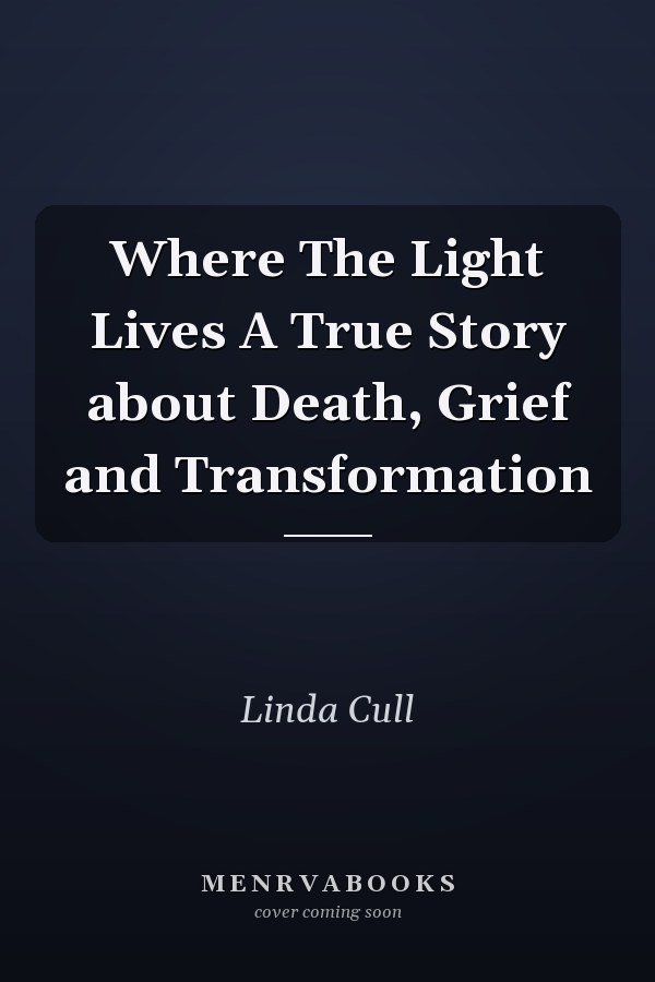 Where The Light Lives A True Story about Death, Grief and Transformation
