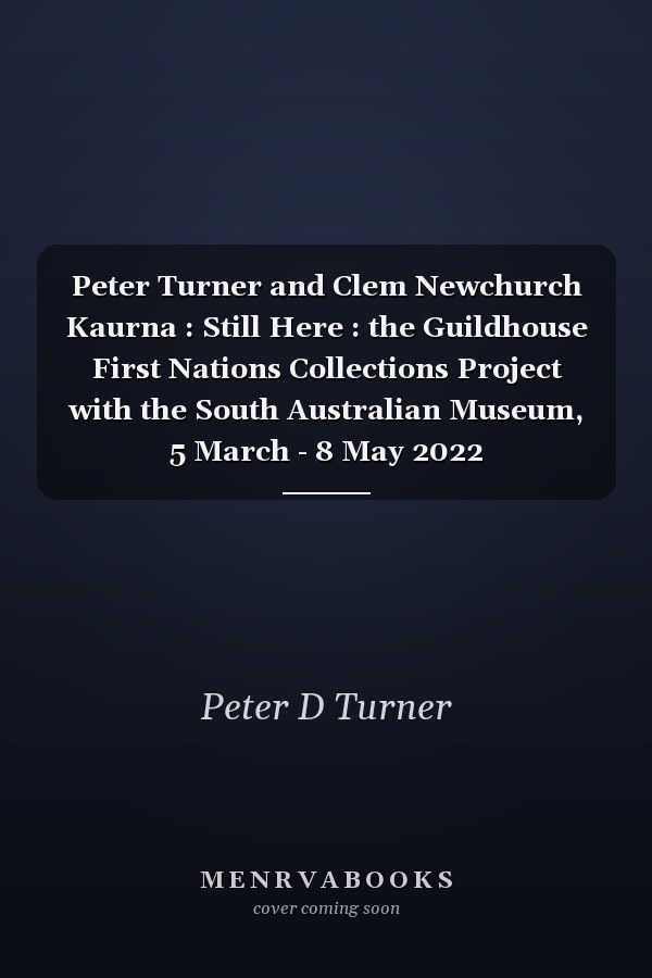 Peter Turner and Clem Newchurch Kaurna : Still Here : the Guildhouse First Nations Collections Project with the South Australian Museum, 5 March - 8 May 2022