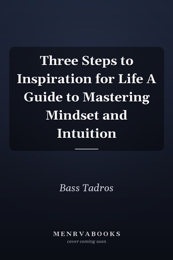 Three Steps to Inspiration for Life A Guide to Mastering Mindset and Intuition
