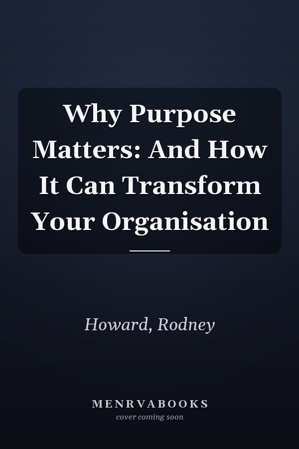 Why Purpose Matters: And How It Can Transform Your Organisation
