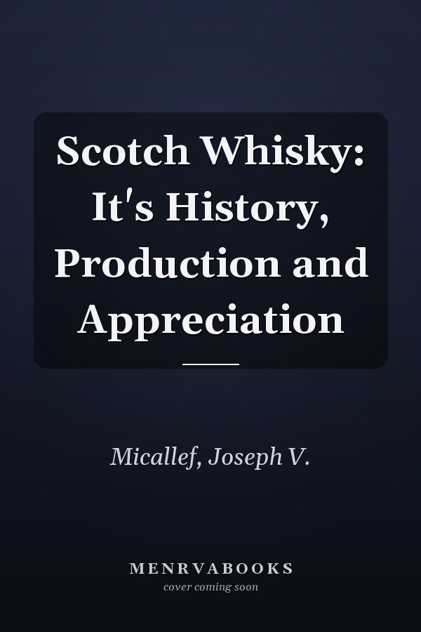 Scotch Whisky: It's History, Production and Appreciation