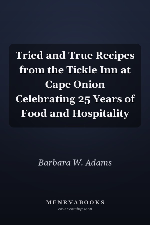 Tried and True Recipes from the Tickle Inn at Cape Onion Celebrating 25 Years of Food and Hospitality