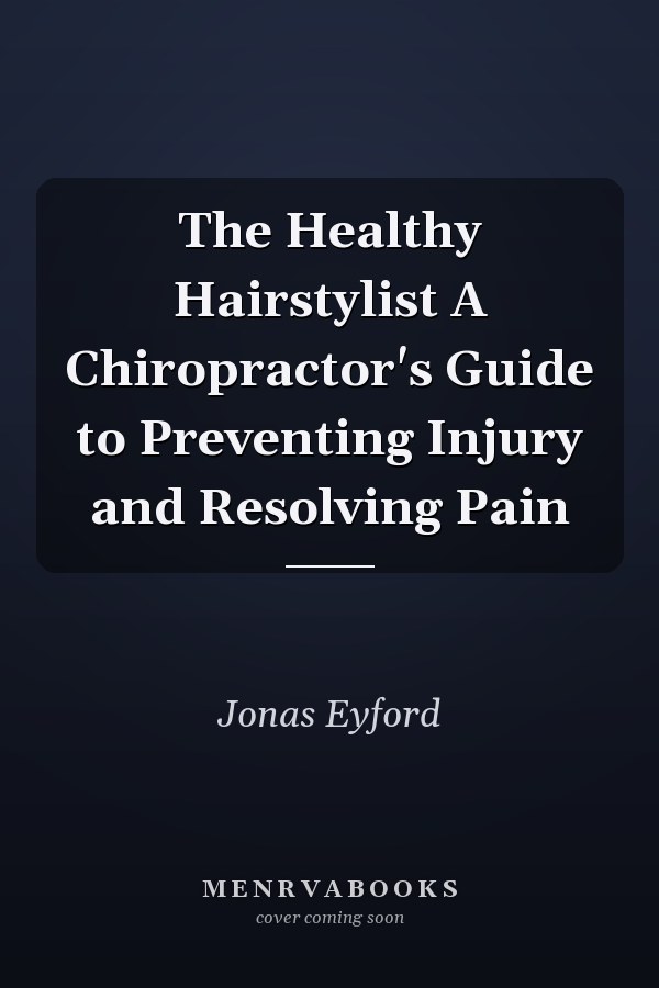 The Healthy Hairstylist A Chiropractor's Guide to Preventing Injury and Resolving Pain
