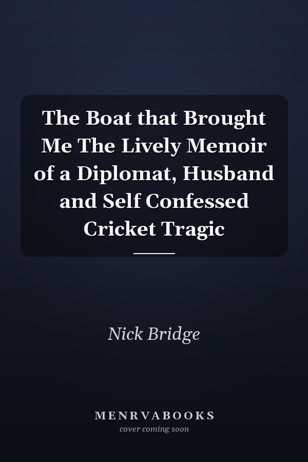 The Boat that Brought Me The Lively Memoir of a Diplomat, Husband and Self Confessed Cricket Tragic