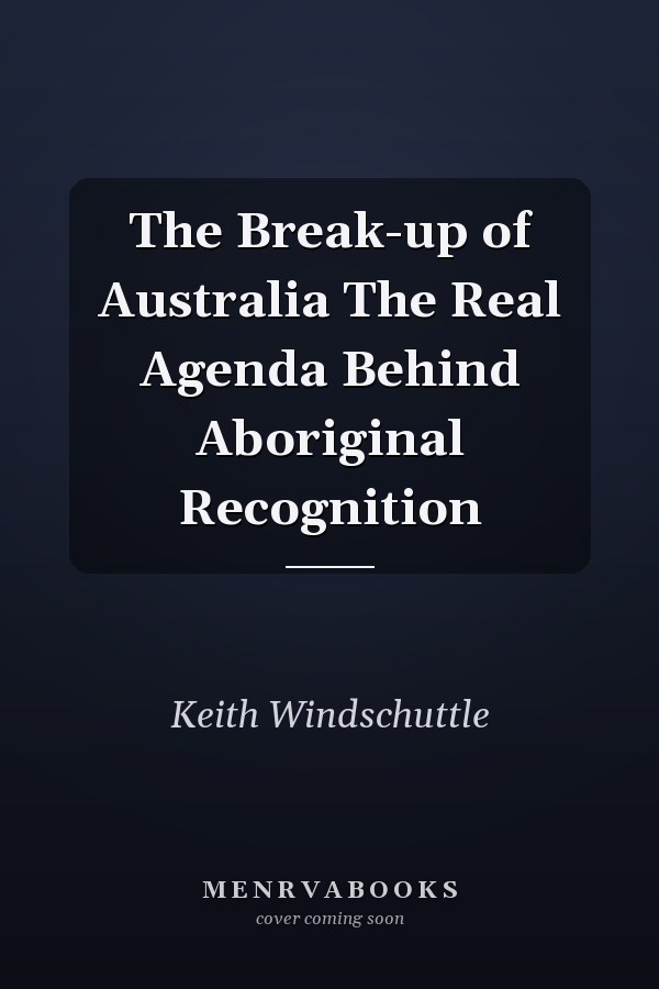 The Break-up of Australia The Real Agenda Behind Aboriginal Recognition