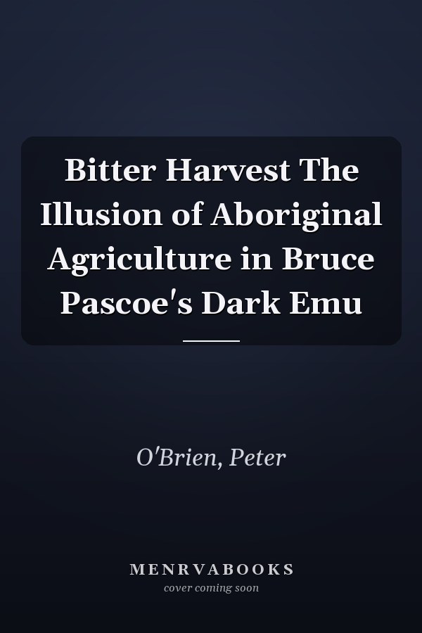 Bitter Harvest The Illusion of Aboriginal Agriculture in Bruce Pascoe's Dark Emu