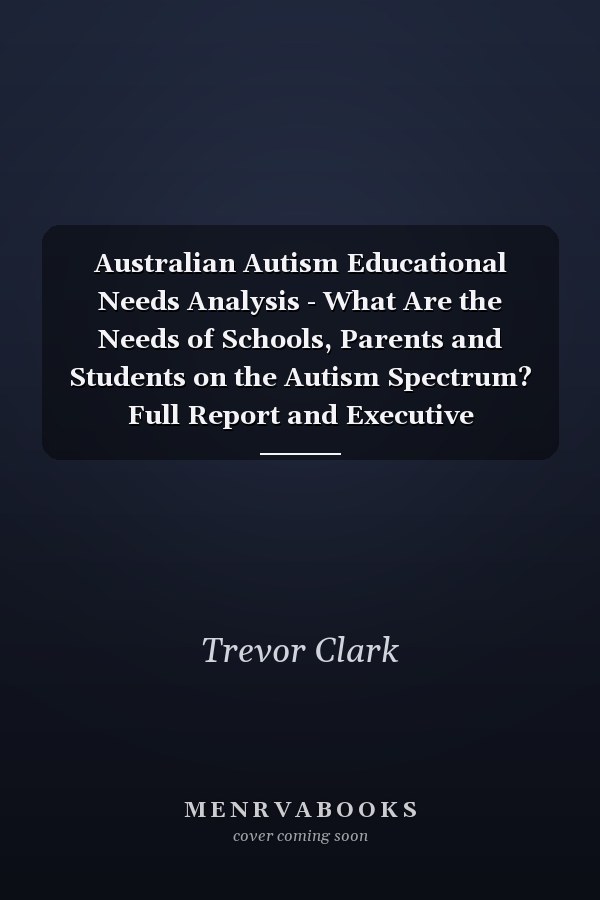 Australian Autism Educational Needs Analysis - What Are the Needs of Schools, Parents and Students on the Autism Spectrum? Full Report and Executive Summary, Version 2