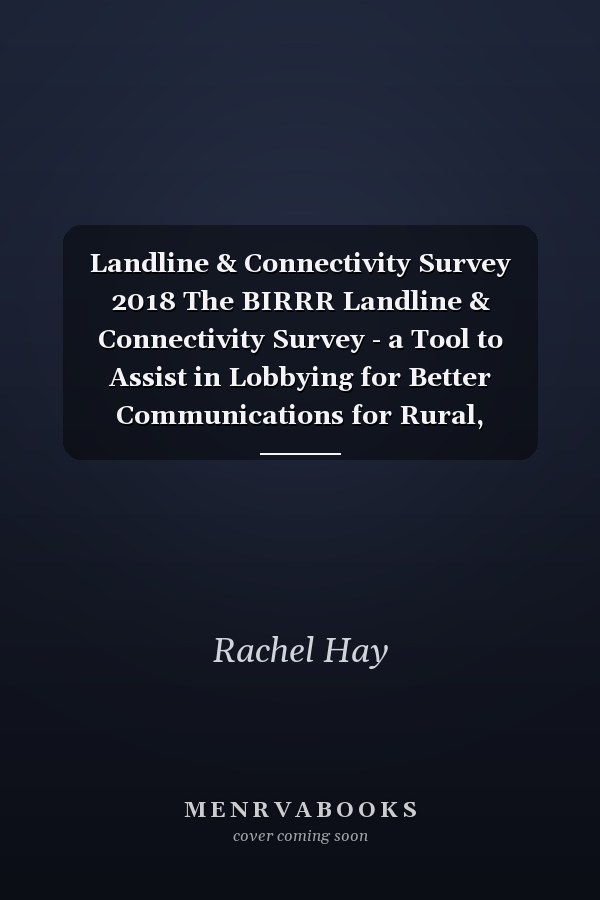 Landline & Connectivity Survey 2018 The BIRRR Landline & Connectivity Survey - a Tool to Assist in Lobbying for Better Communications for Rural, Regional, and Remote Australia