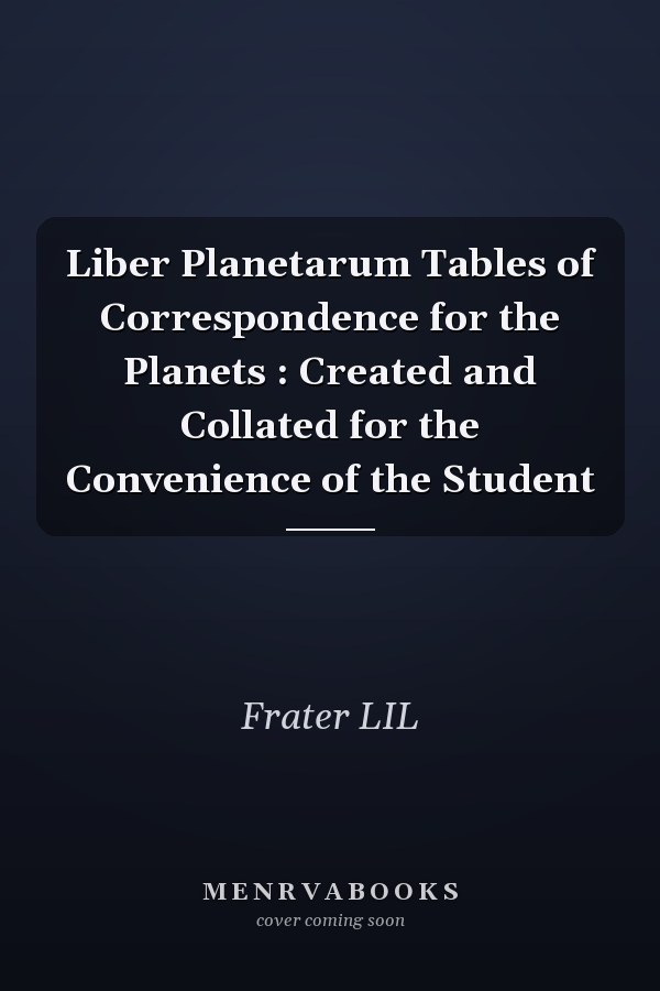 Liber Planetarum Tables of Correspondence for the Planets : Created and Collated for the Convenience of the Student