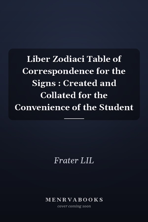 Liber Zodiaci Table of Correspondence for the Signs : Created and Collated for the Convenience of the Student
