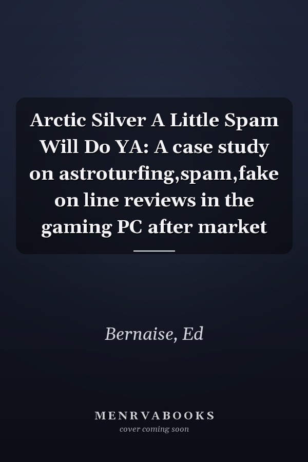 Arctic Silver A Little Spam Will Do YA: A case study on astroturfing,spam,fake on line reviews in the gaming PC after market