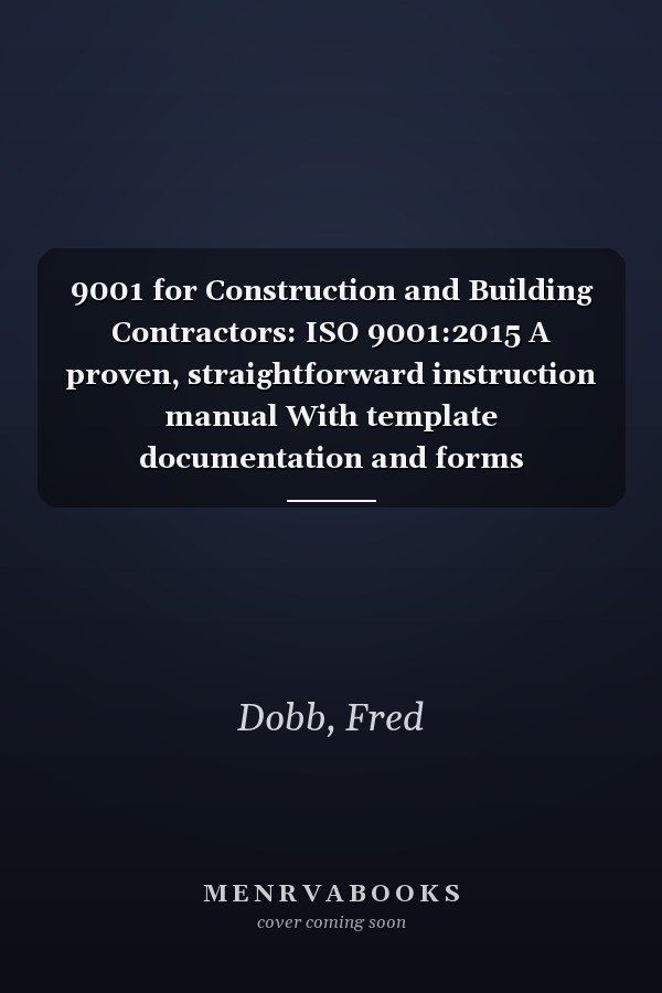 9001 for Construction and Building Contractors: ISO 9001:2015 A proven, straightforward instruction manual With template documentation and forms