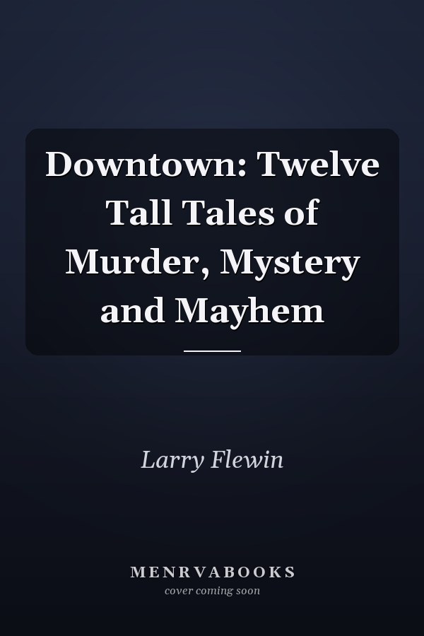 Downtown: Twelve Tall Tales of Murder, Mystery and Mayhem