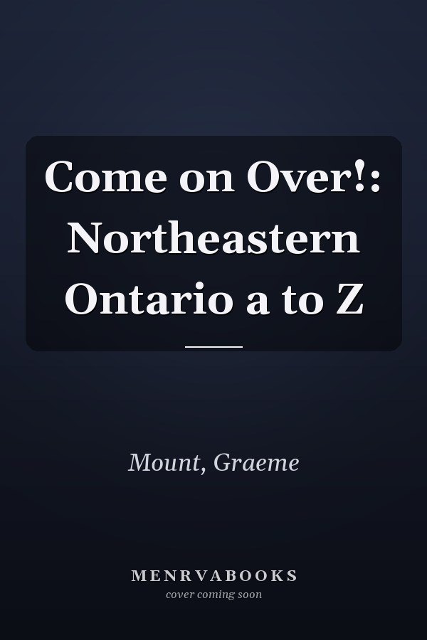 Come on Over!: Northeastern Ontario a to Z