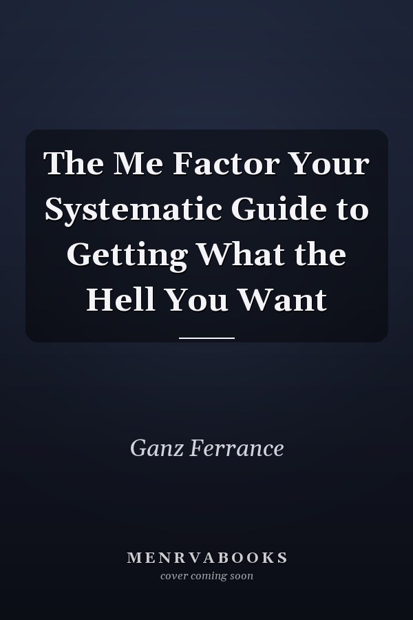 The Me Factor Your Systematic Guide to Getting What the Hell You Want