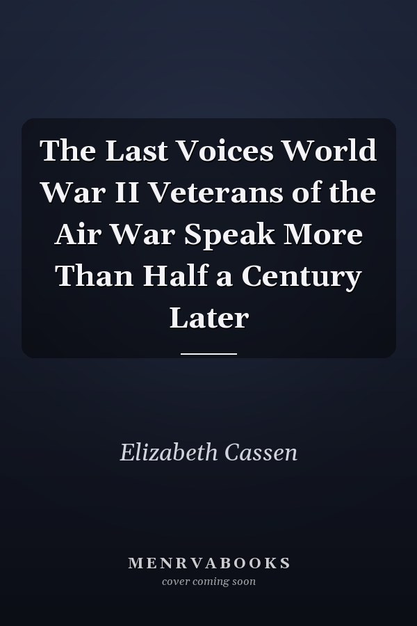 The Last Voices World War II Veterans of the Air War Speak More Than Half a Century Later