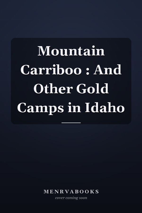 Mountain Carriboo : And Other Gold Camps in Idaho