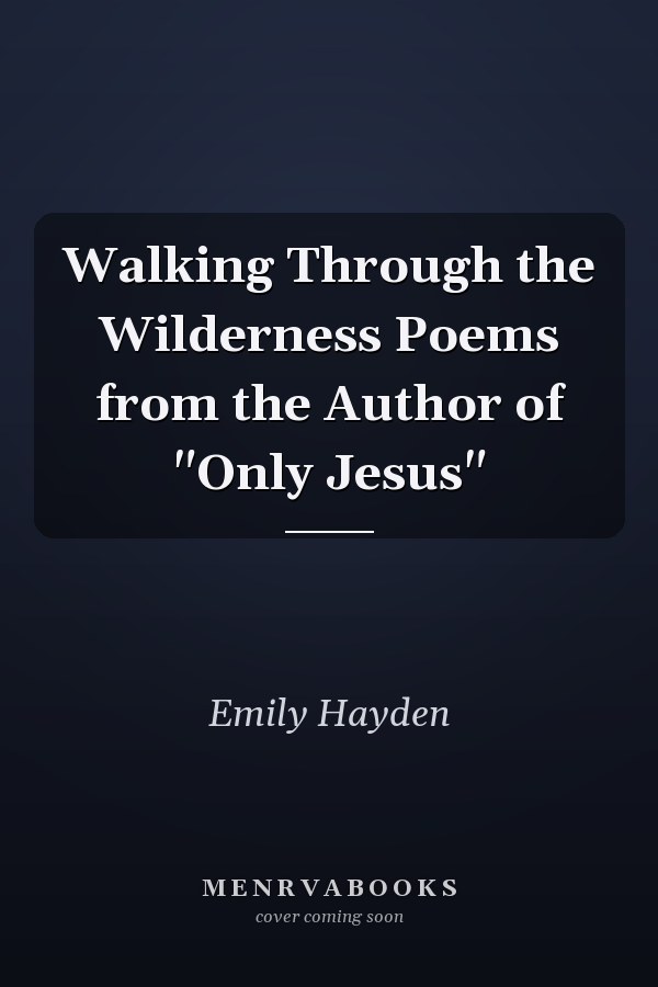 Walking Through the Wilderness Poems from the Author of "Only Jesus"