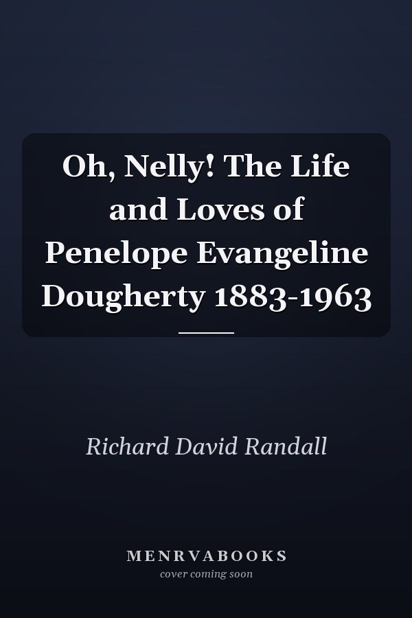 Oh, Nelly! The Life and Loves of Penelope Evangeline Dougherty 1883-1963