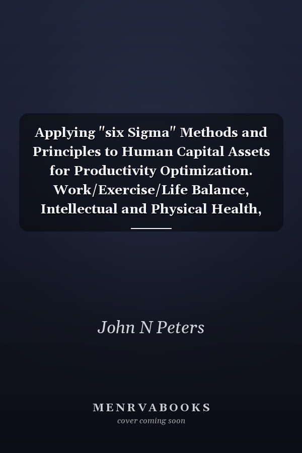 Applying "six Sigma" Methods and Principles to Human Capital Assets for Productivity Optimization. Work/Exercise/Life Balance, Intellectual and Physical Health, and Much Improved Quality of Life.
