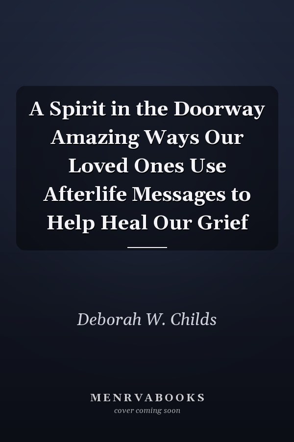 A Spirit in the Doorway Amazing Ways Our Loved Ones Use Afterlife Messages to Help Heal Our Grief