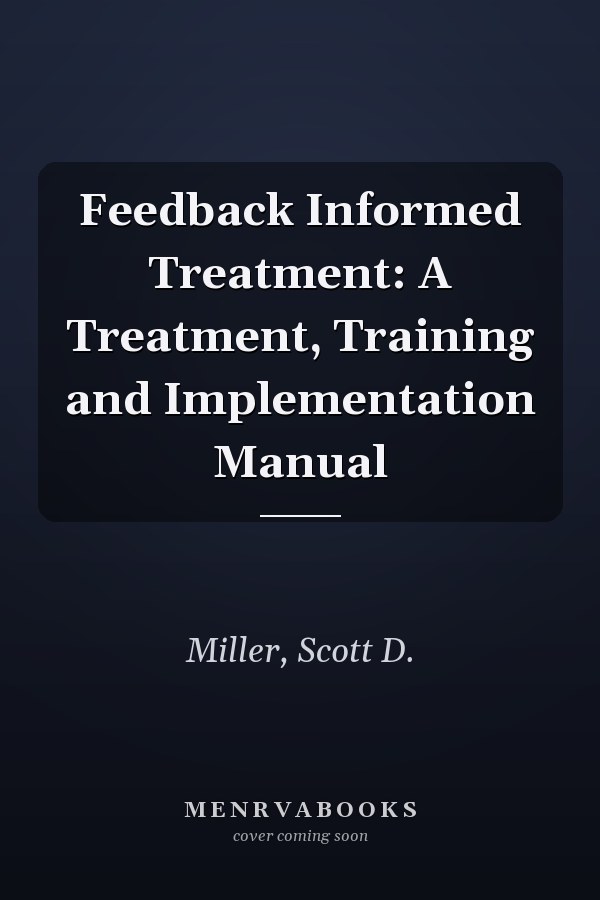 Feedback Informed Treatment: A Treatment, Training and Implementation Manual