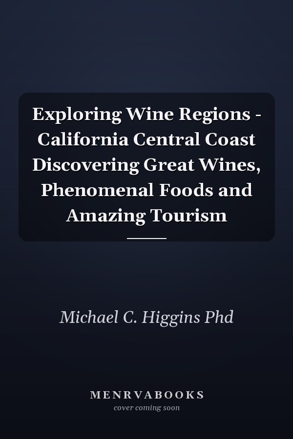 Exploring Wine Regions - California Central Coast Discovering Great Wines, Phenomenal Foods and Amazing Tourism