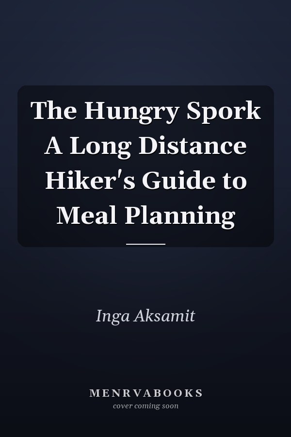 The Hungry Spork A Long Distance Hiker's Guide to Meal Planning