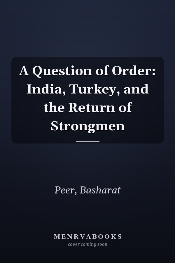 A Question of Order: India, Turkey, and the Return of Strongmen