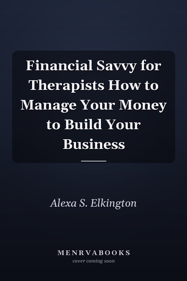 Financial Savvy for Therapists How to Manage Your Money to Build Your Business